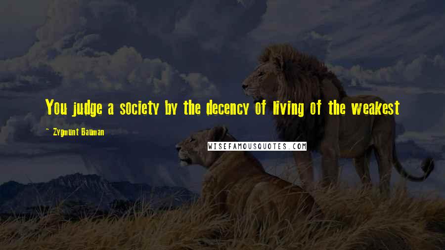 Zygmunt Bauman quotes: You judge a society by the decency of living of the weakest