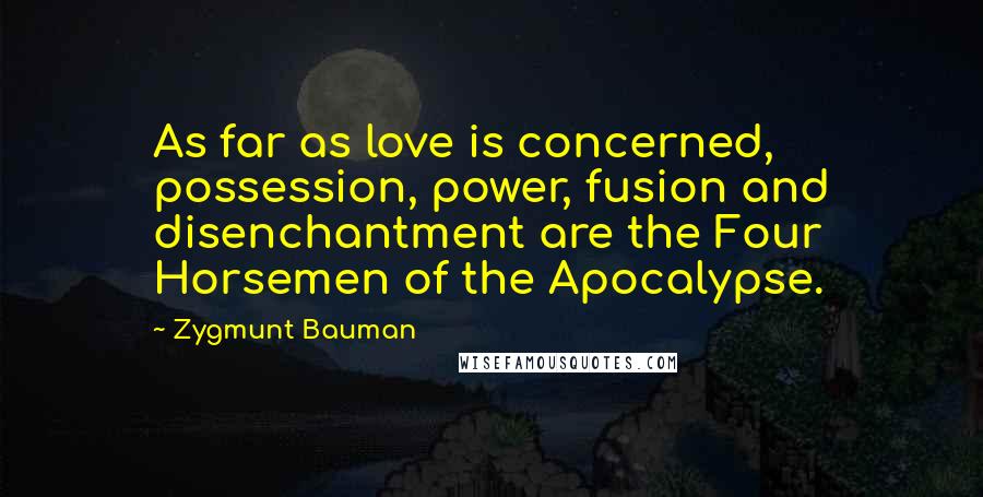 Zygmunt Bauman quotes: As far as love is concerned, possession, power, fusion and disenchantment are the Four Horsemen of the Apocalypse.