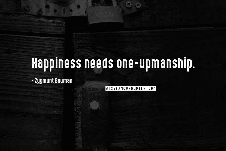 Zygmunt Bauman quotes: Happiness needs one-upmanship.