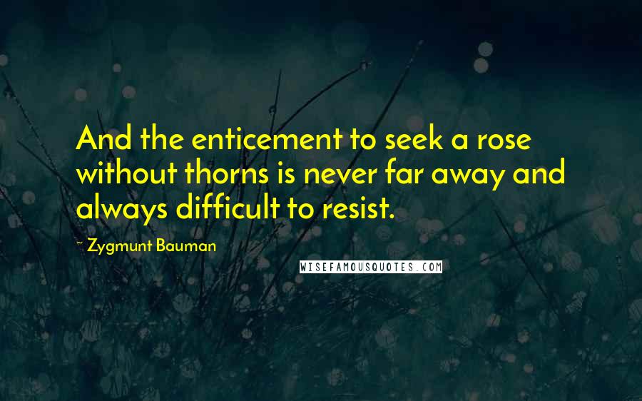 Zygmunt Bauman quotes: And the enticement to seek a rose without thorns is never far away and always difficult to resist.