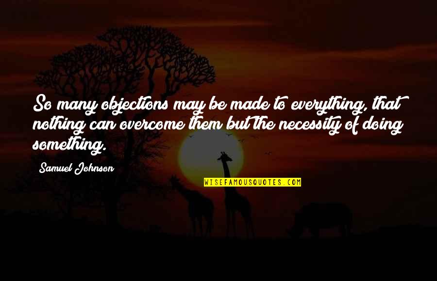 Zygotes Are Haploid Quotes By Samuel Johnson: So many objections may be made to everything, Zygotes Are Haploid Quotes By Samuel Johnson: So many objections may be made to everything,