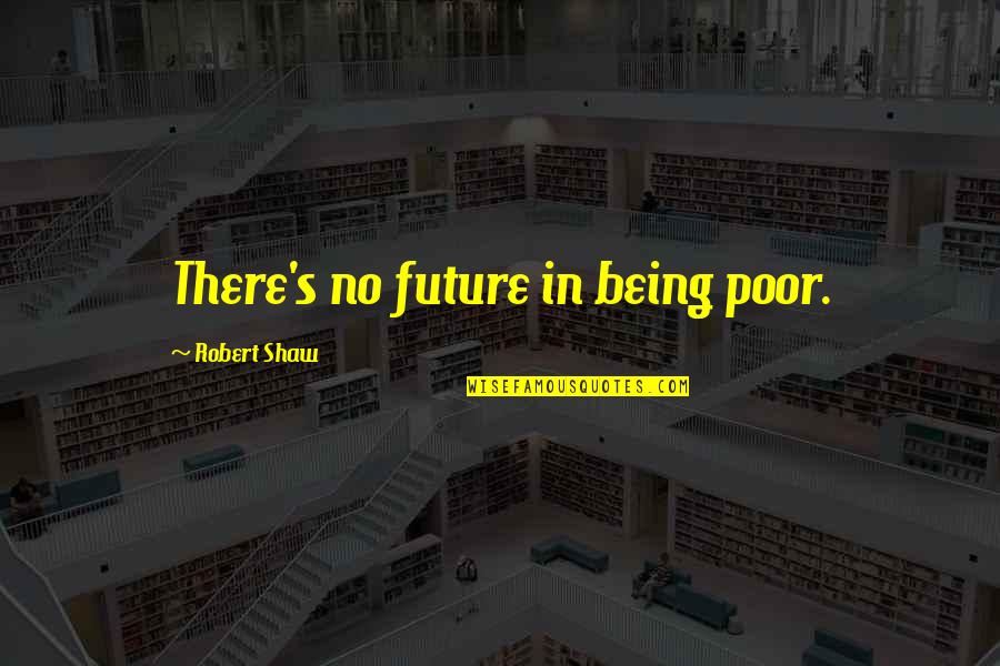 Zygotic Twins Quotes By Robert Shaw: There's no future in being poor. Zygotic Twins Quotes By Robert Shaw: There's no future in being poor.
