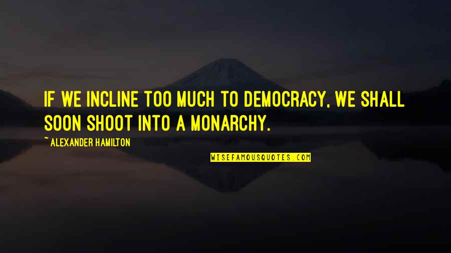 Zymic Jaranillas Birthplace Quotes By Alexander Hamilton: If we incline too much to democracy, we Zymic Jaranillas Birthplace Quotes By Alexander Hamilton: If we incline too much to democracy, we