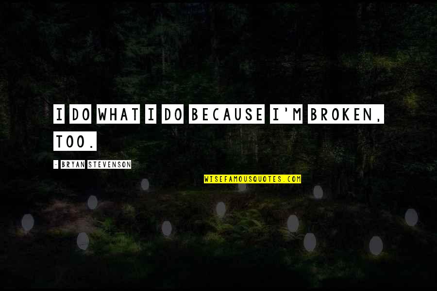 Zymic Jaranillas Birthplace Quotes By Bryan Stevenson: I do what I do because I'm broken, Zymic Jaranillas Birthplace Quotes By Bryan Stevenson: I do what I do because I'm broken,