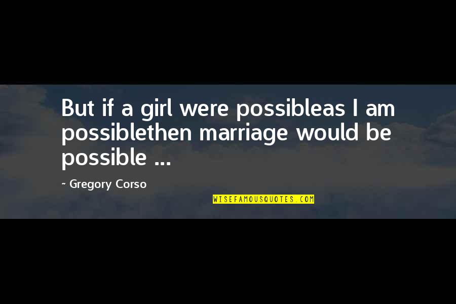 Zymic Jaranillas Birthplace Quotes By Gregory Corso: But if a girl were possibleas I am