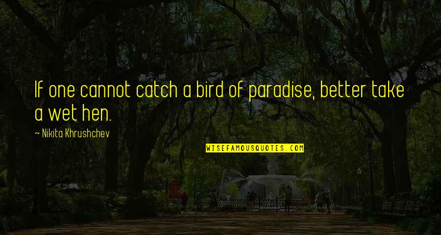 Zymic Jaranillas Birthplace Quotes By Nikita Khrushchev: If one cannot catch a bird of paradise, Zymic Jaranillas Birthplace Quotes By Nikita Khrushchev: If one cannot catch a bird of paradise,