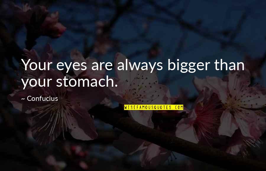 Zyne Quotes By Confucius: Your eyes are always bigger than your stomach.