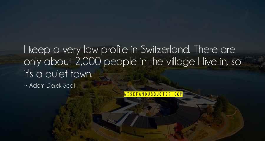 Zyourube Quotes By Adam Derek Scott: I keep a very low profile in Switzerland.