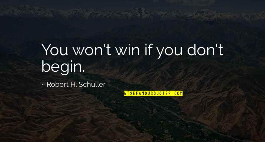 Zyss Body Quotes By Robert H. Schuller: You won't win if you don't begin.