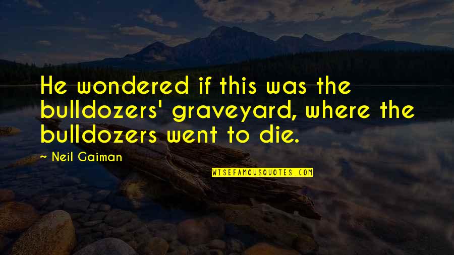 Zzaaazz1234 Quotes By Neil Gaiman: He wondered if this was the bulldozers' graveyard,