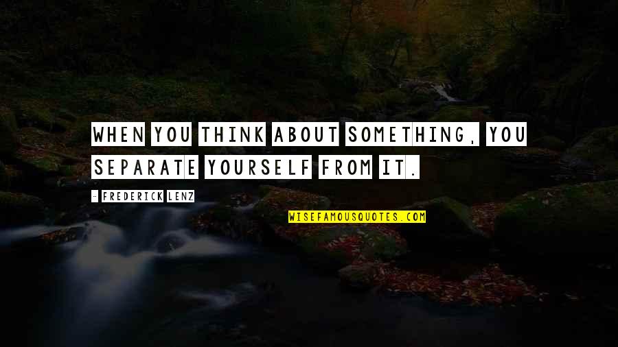 Zzt231 Quotes By Frederick Lenz: When you think about something, you separate yourself Zzt231 Quotes By Frederick Lenz: When you think about something, you separate yourself