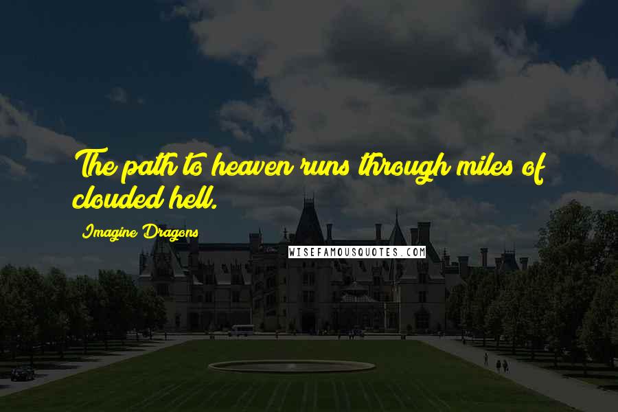 Imagine Dragons Quotes: The path to heaven runs through miles of clouded hell.