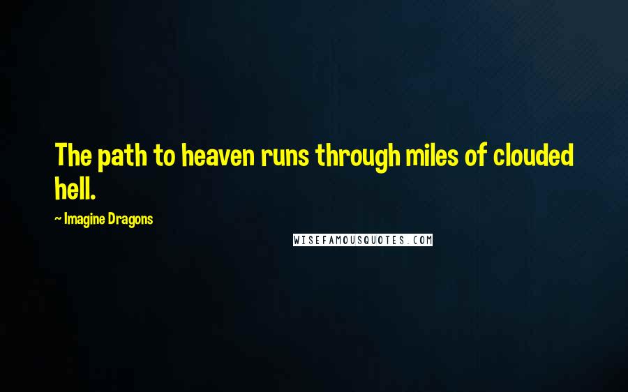 Imagine Dragons Quotes: The path to heaven runs through miles of clouded hell.