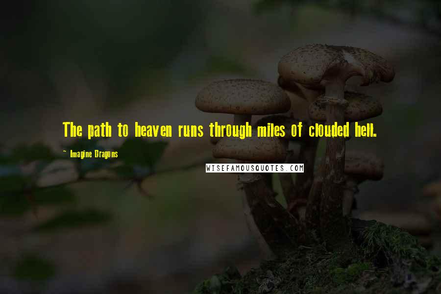 Imagine Dragons Quotes: The path to heaven runs through miles of clouded hell.