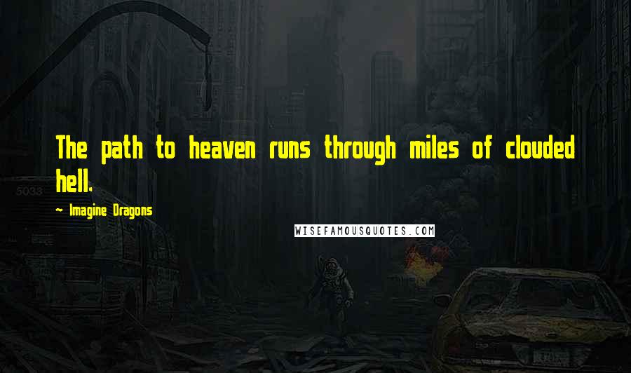 Imagine Dragons Quotes: The path to heaven runs through miles of clouded hell.