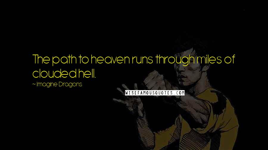 Imagine Dragons Quotes: The path to heaven runs through miles of clouded hell.