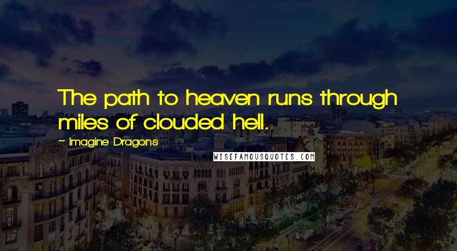 Imagine Dragons Quotes: The path to heaven runs through miles of clouded hell.