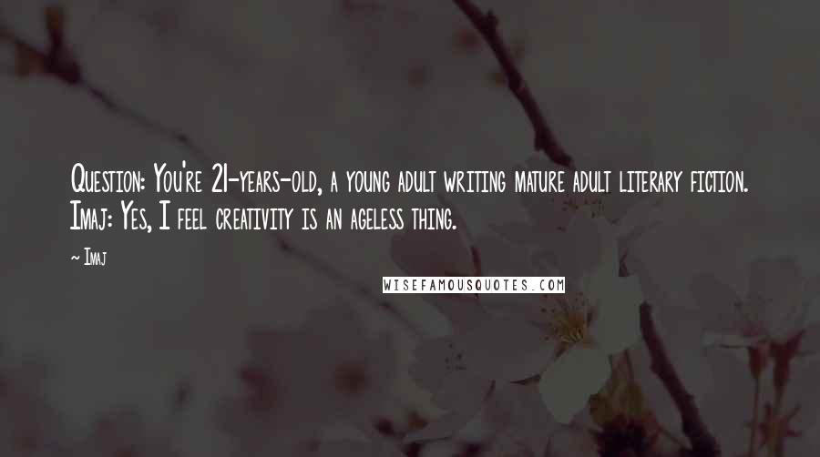 Imaj Quotes: Question: You're 21-years-old, a young adult writing mature adult literary fiction. Imaj: Yes, I feel creativity is an ageless thing.