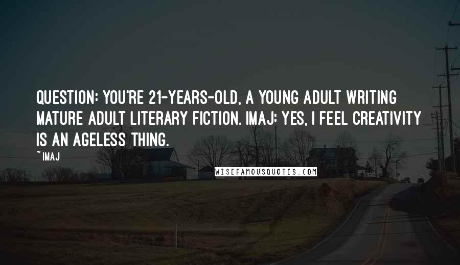 Imaj Quotes: Question: You're 21-years-old, a young adult writing mature adult literary fiction. Imaj: Yes, I feel creativity is an ageless thing.