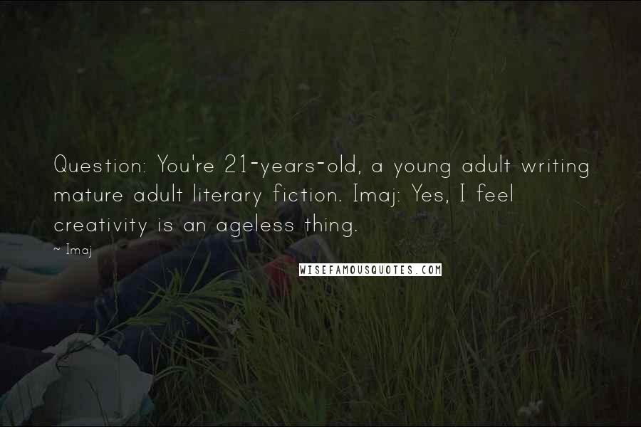 Imaj Quotes: Question: You're 21-years-old, a young adult writing mature adult literary fiction. Imaj: Yes, I feel creativity is an ageless thing.