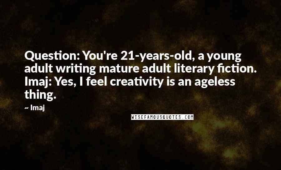 Imaj Quotes: Question: You're 21-years-old, a young adult writing mature adult literary fiction. Imaj: Yes, I feel creativity is an ageless thing.