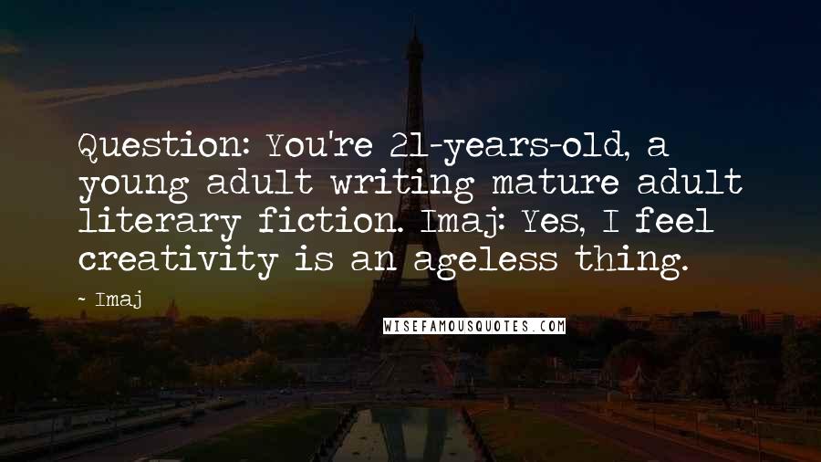 Imaj Quotes: Question: You're 21-years-old, a young adult writing mature adult literary fiction. Imaj: Yes, I feel creativity is an ageless thing.