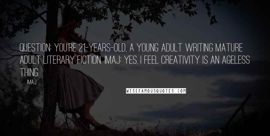 Imaj Quotes: Question: You're 21-years-old, a young adult writing mature adult literary fiction. Imaj: Yes, I feel creativity is an ageless thing.