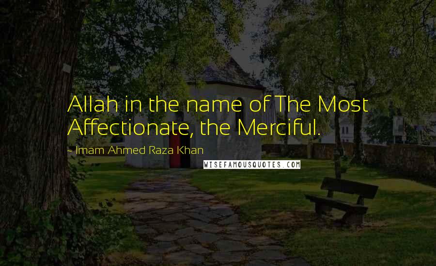 Imam Ahmed Raza Khan Quotes: Allah in the name of The Most Affectionate, the Merciful.