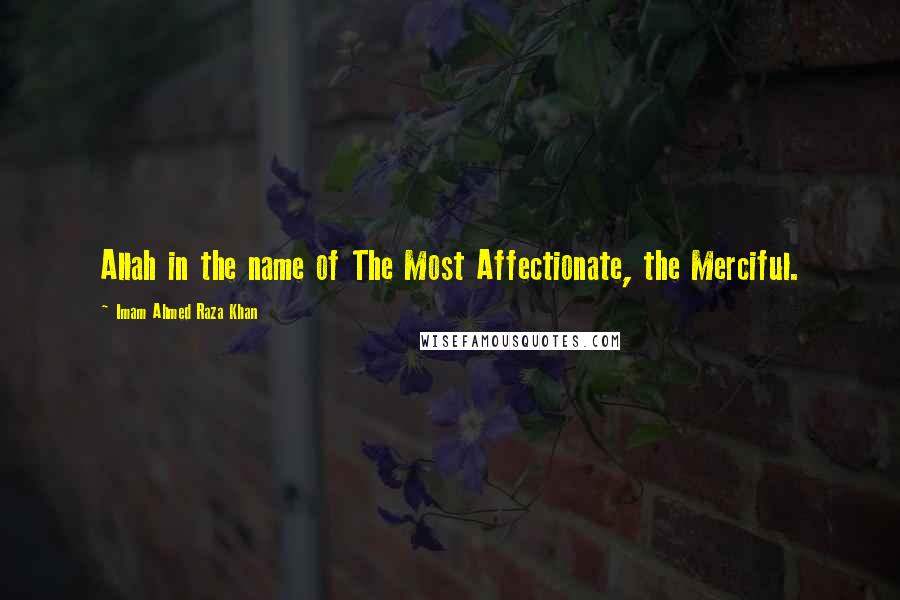 Imam Ahmed Raza Khan Quotes: Allah in the name of The Most Affectionate, the Merciful.