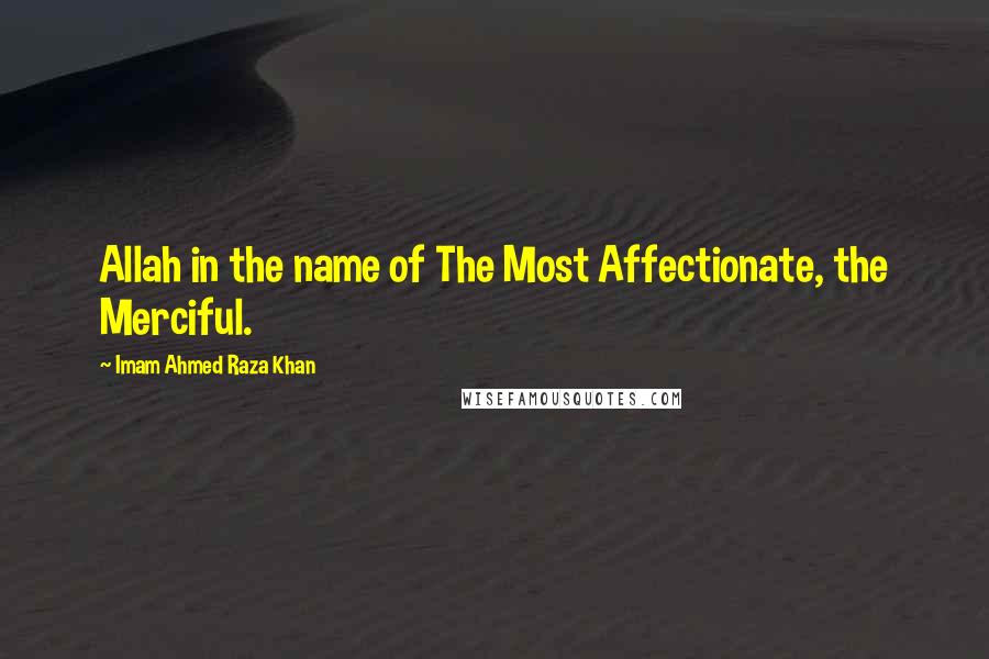 Imam Ahmed Raza Khan Quotes: Allah in the name of The Most Affectionate, the Merciful.