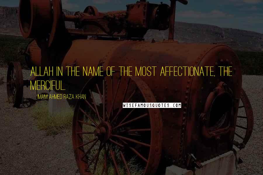 Imam Ahmed Raza Khan Quotes: Allah in the name of The Most Affectionate, the Merciful.