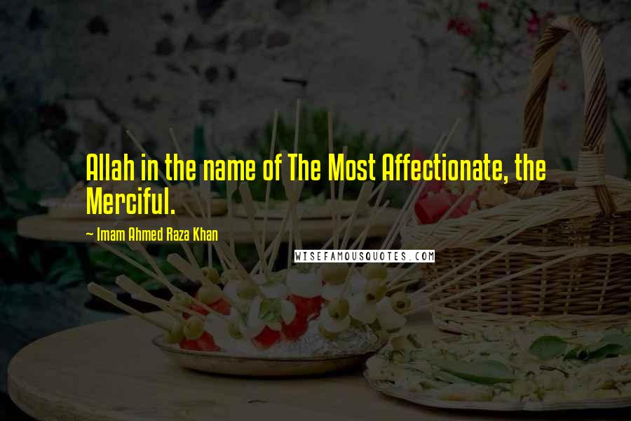 Imam Ahmed Raza Khan Quotes: Allah in the name of The Most Affectionate, the Merciful.