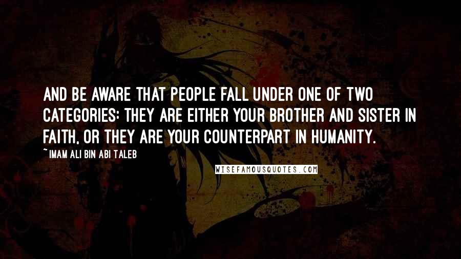 Imam Ali Bin Abi Taleb Quotes: And be aware that people fall under one of two categories: they are either your brother and sister in faith, or they are your counterpart in humanity.