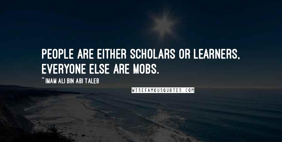 Imam Ali Bin Abi Taleb Quotes: People are either scholars or learners, everyone else are mobs.