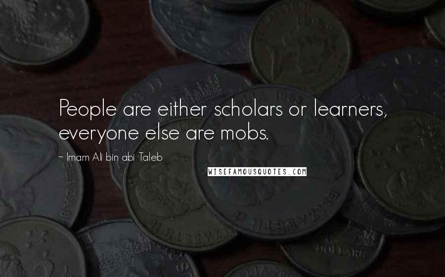 Imam Ali Bin Abi Taleb Quotes: People are either scholars or learners, everyone else are mobs.