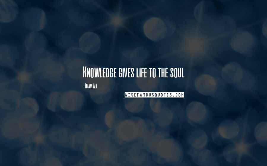 Imam Ali Quotes: Knowledge gives life to the soul