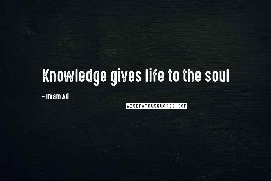 Imam Ali Quotes: Knowledge gives life to the soul