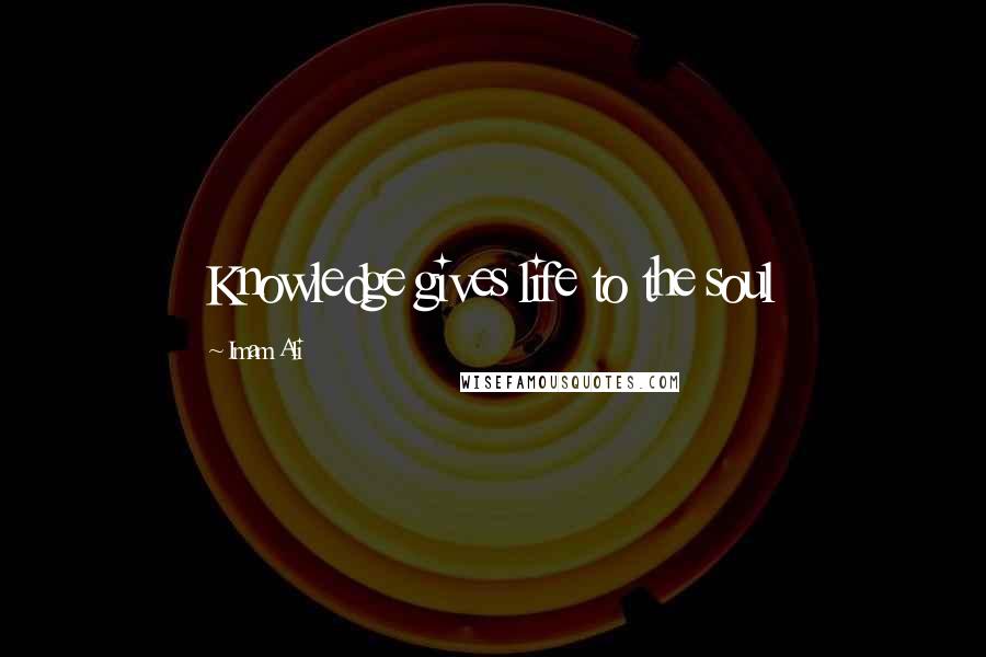 Imam Ali Quotes: Knowledge gives life to the soul