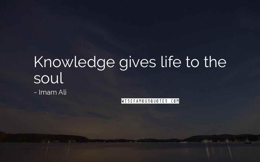 Imam Ali Quotes: Knowledge gives life to the soul