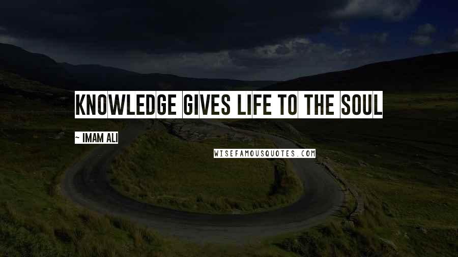 Imam Ali Quotes: Knowledge gives life to the soul