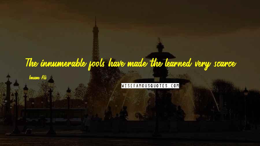 Imam Ali Quotes: The innumerable fools have made the learned very scarce