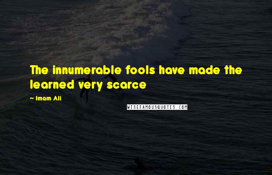 Imam Ali Quotes: The innumerable fools have made the learned very scarce