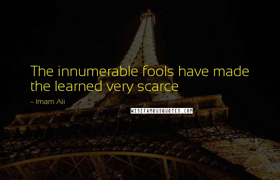 Imam Ali Quotes: The innumerable fools have made the learned very scarce