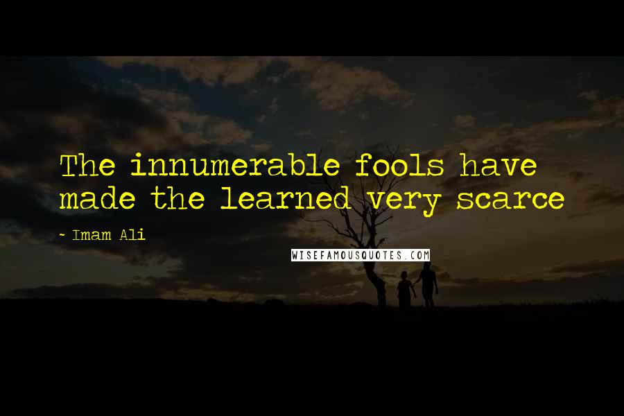 Imam Ali Quotes: The innumerable fools have made the learned very scarce