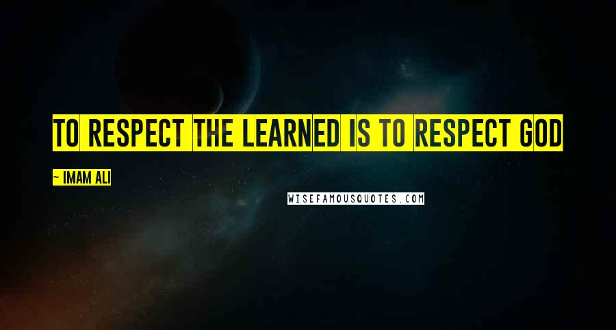 Imam Ali Quotes: To respect the learned is to respect God