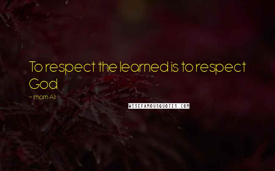 Imam Ali Quotes: To respect the learned is to respect God