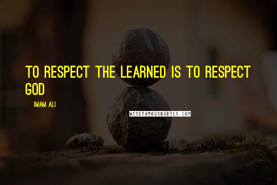 Imam Ali Quotes: To respect the learned is to respect God
