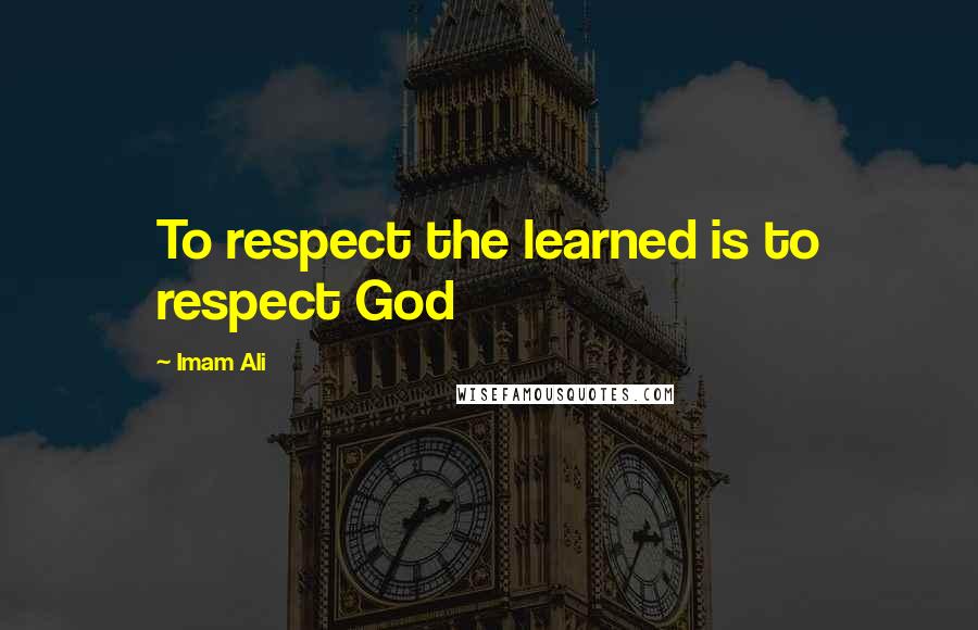 Imam Ali Quotes: To respect the learned is to respect God