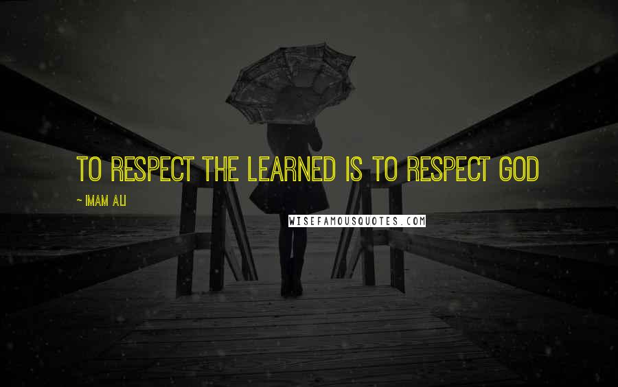 Imam Ali Quotes: To respect the learned is to respect God