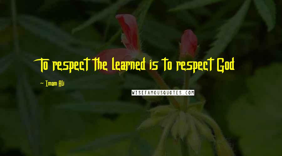 Imam Ali Quotes: To respect the learned is to respect God